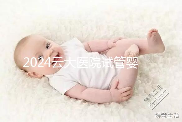2024云大醫院試管嬰兒供精總費用更新！成功率高，成本低
