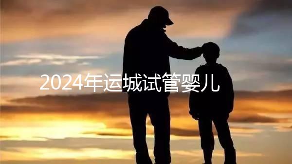 2024年運(yùn)城試管嬰兒醫(yī)院排名來(lái)了！哪個(gè)助孕實(shí)力強(qiáng)一目了然？