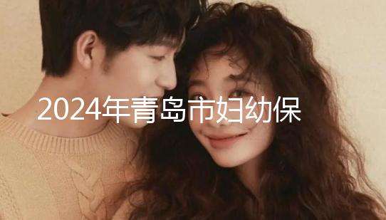 2024年青島市婦幼保健院剖腹產(chǎn)費用披露，生育保險報銷后費用較少